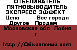 ОТБЕЛИВАТЕЛЬ-ПЯТНОВЫВОДИТЕЛЬ ЭКСПРЕСС-ЭФФЕКТ › Цена ­ 300 - Все города Другое » Продам   . Московская обл.,Лобня г.